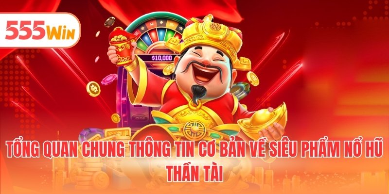Tổng quan chung thông tin cơ bản về siêu phẩm nổ hũ thần tài